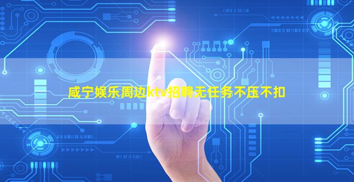 咸宁娱乐周边ktv招聘无任务不压不扣
